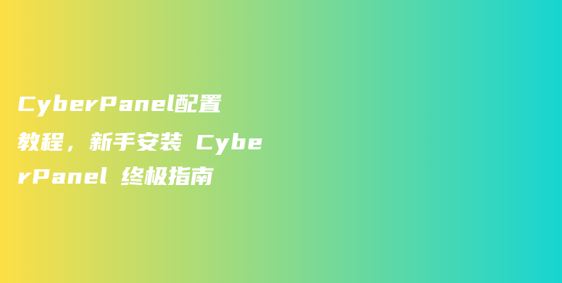 CyberPanel配置教程，新手安装 CyberPanel 终极指南插图