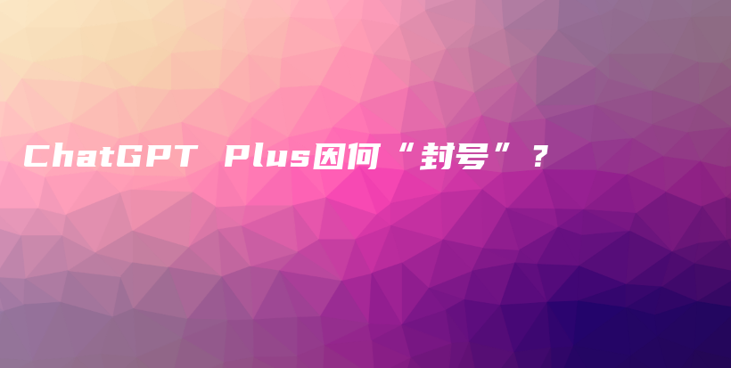 ChatGPT Plus因何“封号”？插图