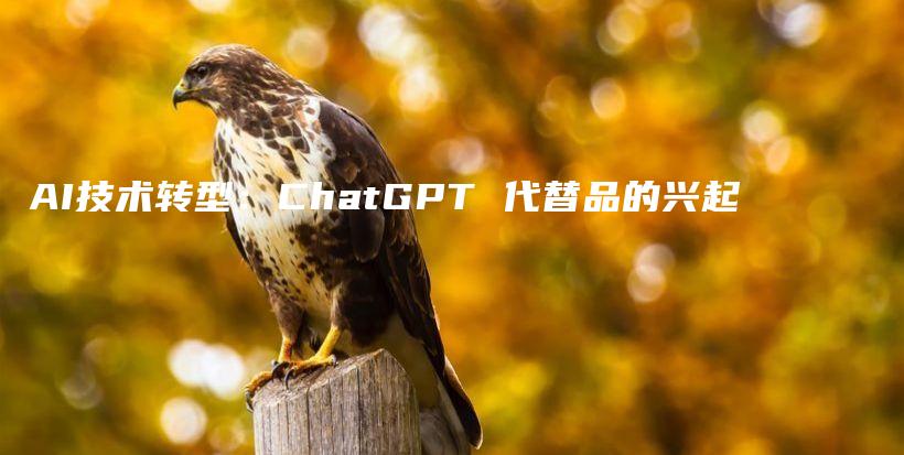 AI技术转型：ChatGPT 代替品的兴起插图