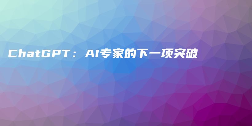 ChatGPT：AI专家的下一项突破插图