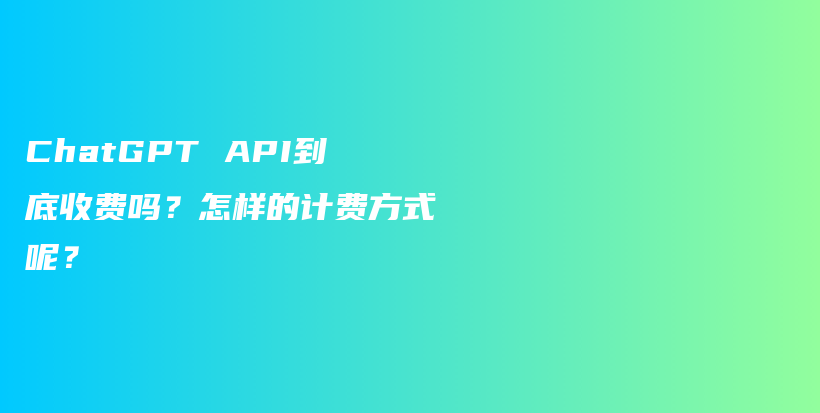 ChatGPT API到底收费吗？怎样的计费方式呢？插图