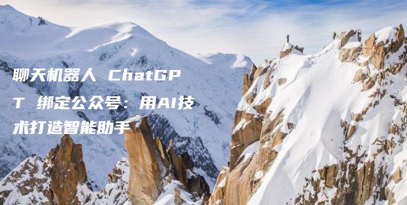 聊天机器人 ChatGPT 绑定公众号：用AI技术打造智能助手插图