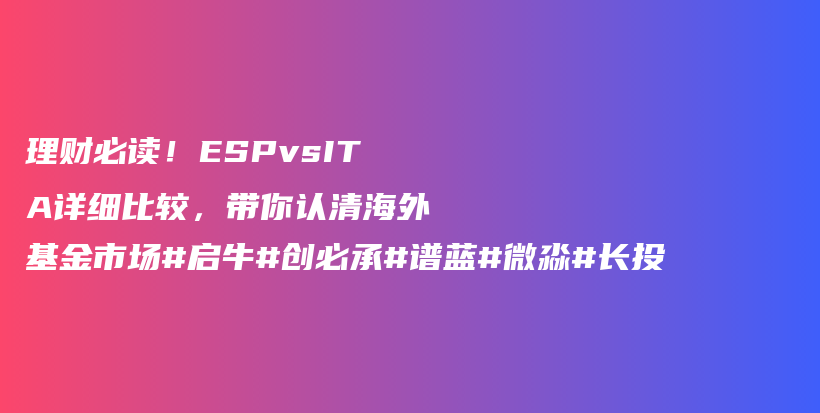 理财必读！ESPvsITA详细比较，带你认清海外基金市场#启牛#创必承#谱蓝#微淼#长投插图