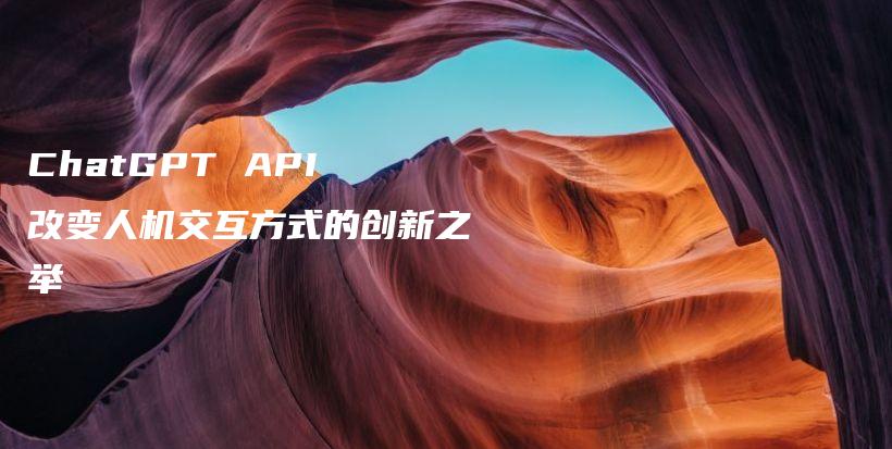 ChatGPT API 改变人机交互方式的创新之举插图