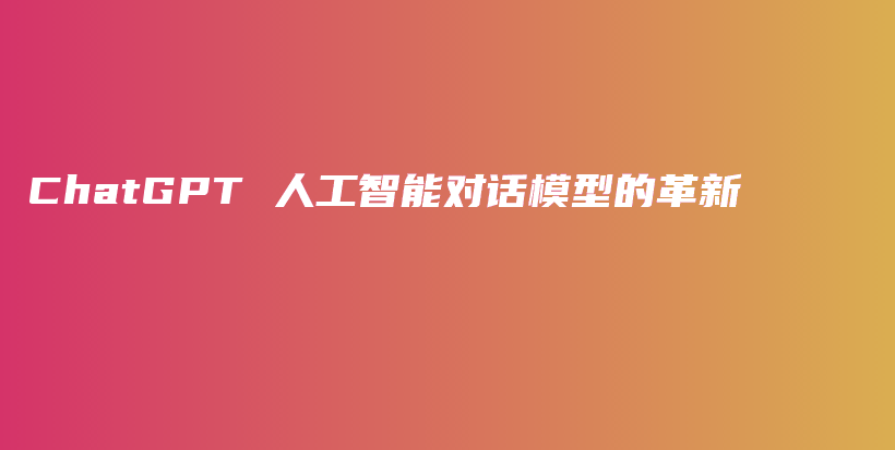 ChatGPT 人工智能对话模型的革新插图