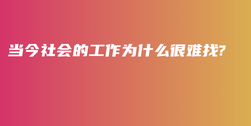 当今社会的工作为什么很难找?插图