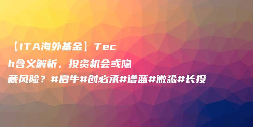 【ITA海外基金】Tech含义解析，投资机会或隐藏风险？#启牛#创必承#谱蓝#微淼#长投插图