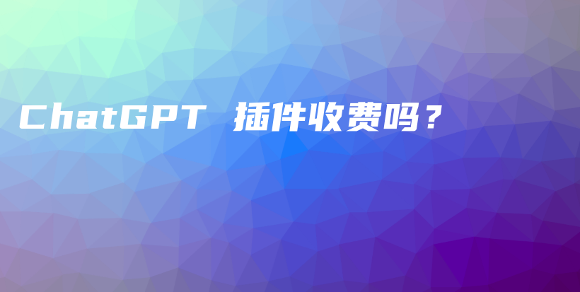 ChatGPT 插件收费吗？插图