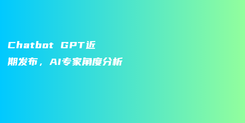 Chatbot GPT近期发布，AI专家角度分析插图