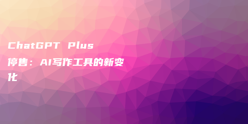 ChatGPT Plus停售：AI写作工具的新变化插图