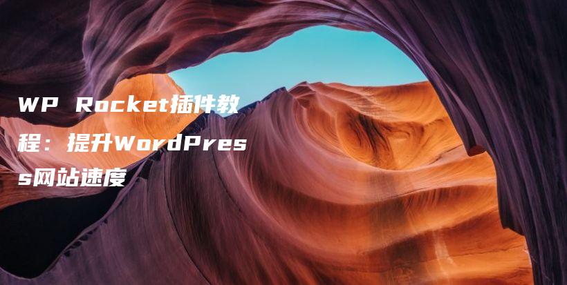 WP Rocket插件教程：提升WordPress网站速度插图