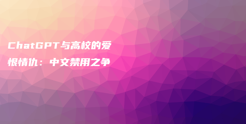 ChatGPT与高校的爱恨情仇：中文禁用之争插图