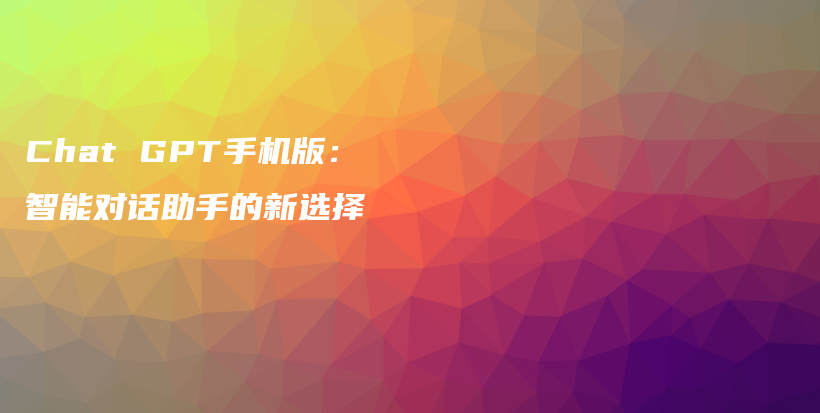 Chat GPT手机版：智能对话助手的新选择插图