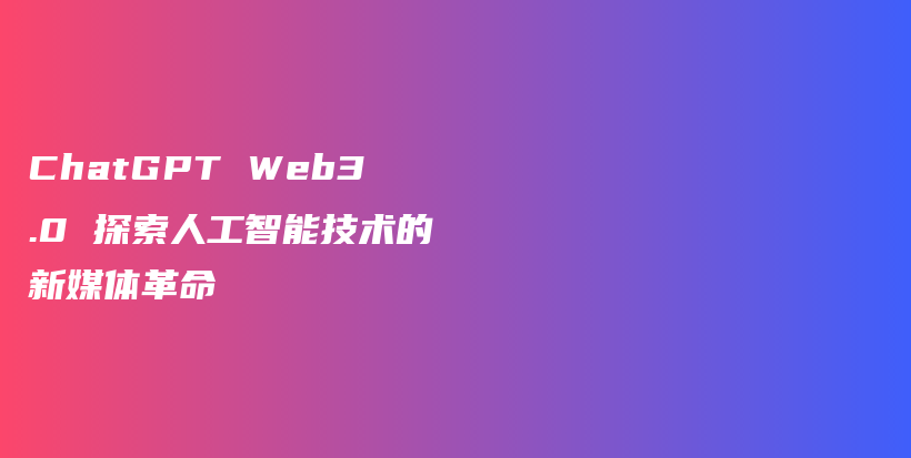 ChatGPT Web3.0 探索人工智能技术的新媒体革命插图