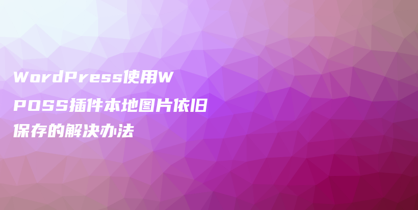 WordPress使用WPOSS插件本地图片依旧保存的解决办法插图