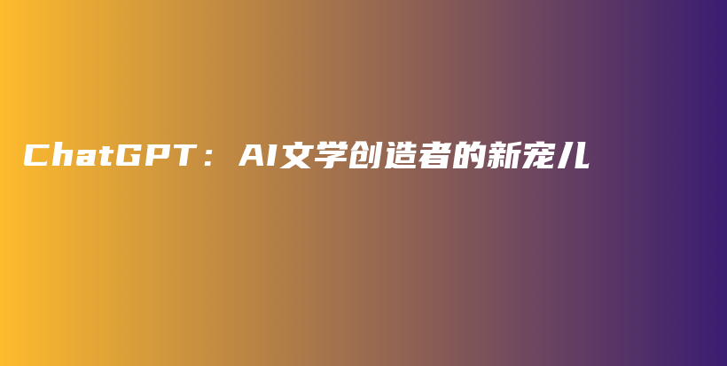 ChatGPT：AI文学创造者的新宠儿插图