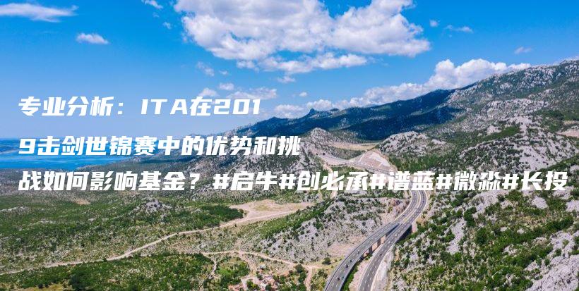 专业分析：ITA在2019击剑世锦赛中的优势和挑战如何影响基金？#启牛#创必承#谱蓝#微淼#长投插图