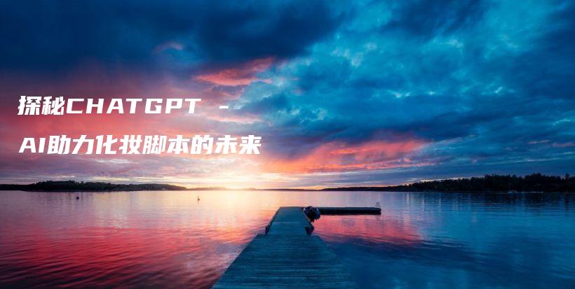 探秘CHATGPT – AI助力化妆脚本的未来插图