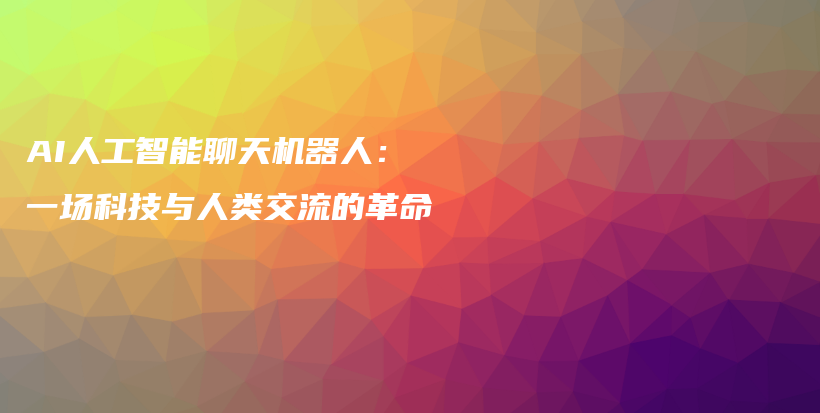 AI人工智能聊天机器人：一场科技与人类交流的革命插图