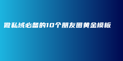 【建议收藏】做私域必备的10个朋友圈黄金模板