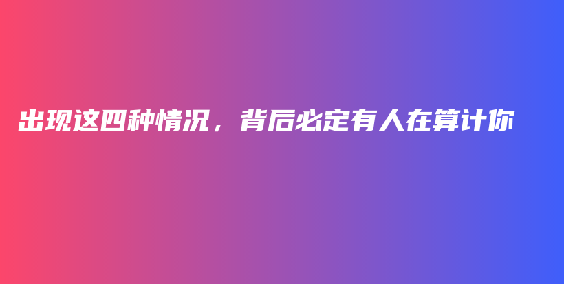 出现这四种情况，背后必定有人在算计你插图