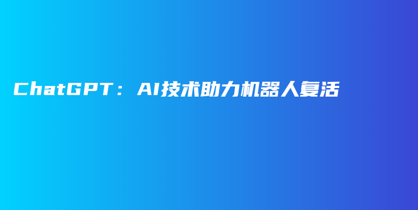 ChatGPT：AI技术助力机器人复活插图