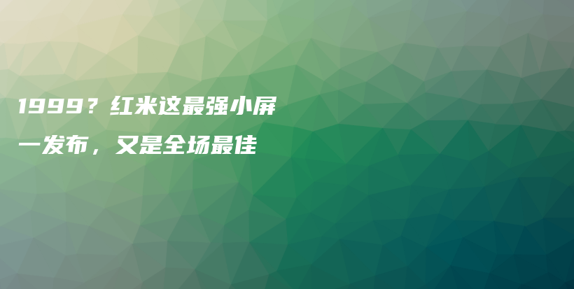 1999？红米这最强小屏一发布，又是全场最佳插图