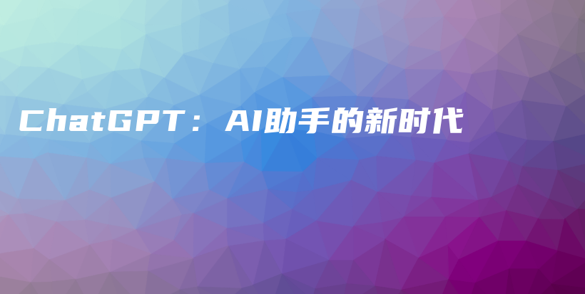 ChatGPT：AI助手的新时代插图