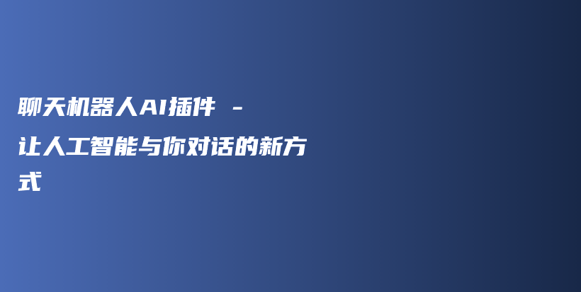 聊天机器人AI插件 – 让人工智能与你对话的新方式插图