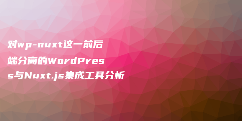 对wp-nuxt这一前后端分离的WordPress与Nuxt.js集成工具分析插图