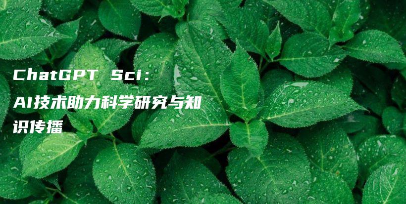 ChatGPT Sci：AI技术助力科学研究与知识传播插图