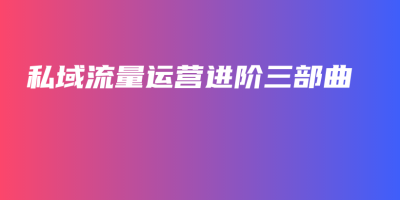 私域流量运营进阶三部曲