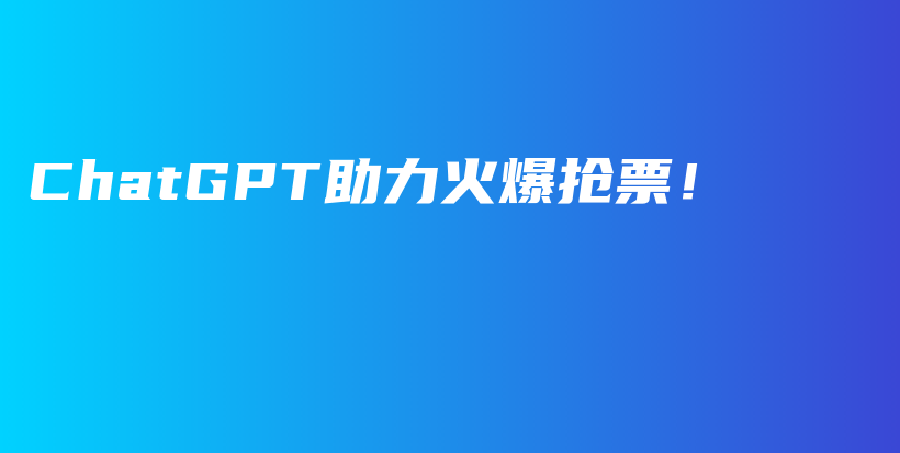 ChatGPT助力火爆抢票！插图