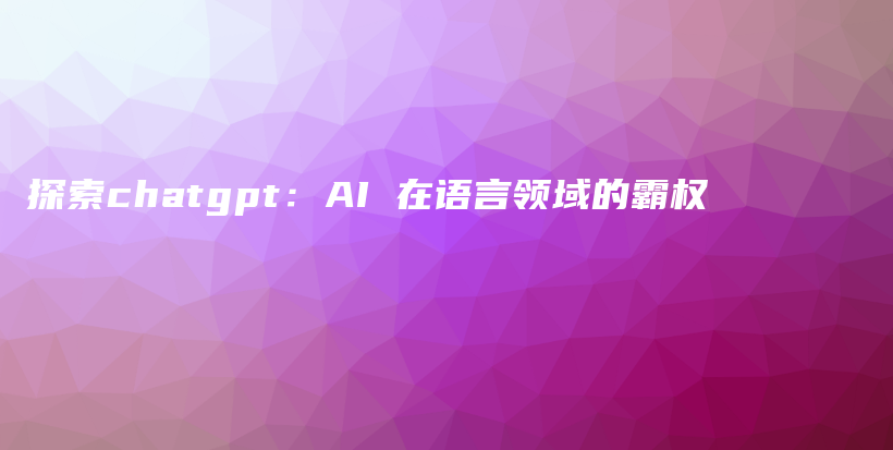 探索chatgpt：AI 在语言领域的霸权插图