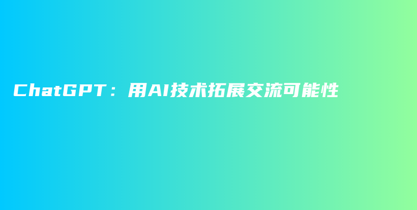 ChatGPT：用AI技术拓展交流可能性插图