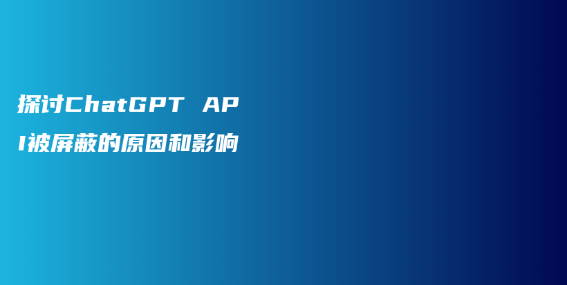 探讨ChatGPT API被屏蔽的原因和影响插图