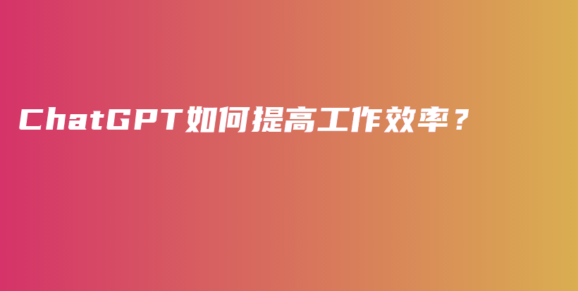 ChatGPT如何提高工作效率？插图