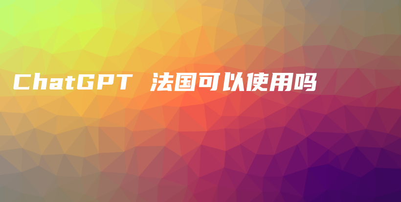 ChatGPT 法国可以使用吗插图