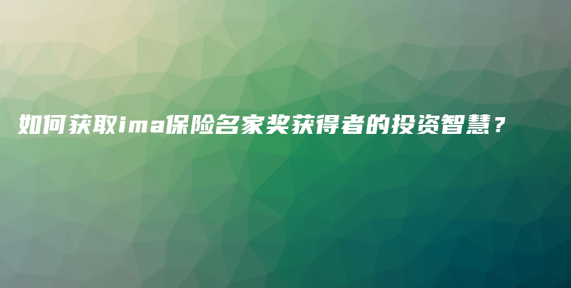 如何获取ima保险名家奖获得者的投资智慧？插图