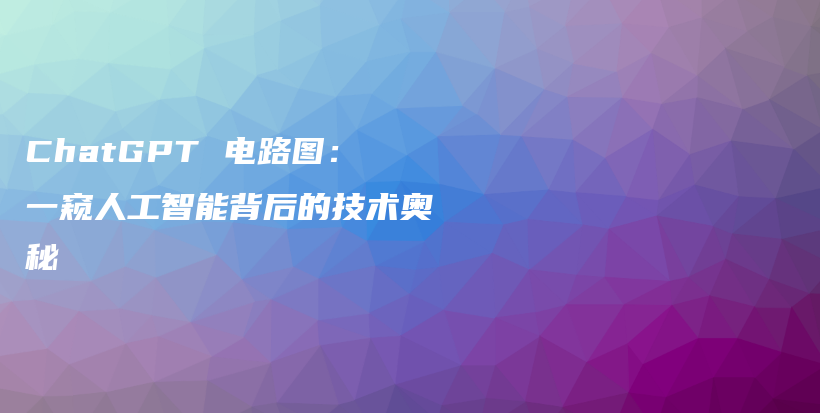 ChatGPT 电路图：一窥人工智能背后的技术奥秘插图