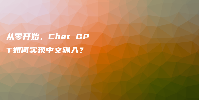 从零开始，Chat GPT如何实现中文输入？插图