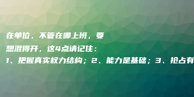 在单位，不管在哪上班，要想混得开，这4点请记住：1、把握真实权力结构；2、能力是基础；3、抢占有利位置；4、卷关系卷本质插图