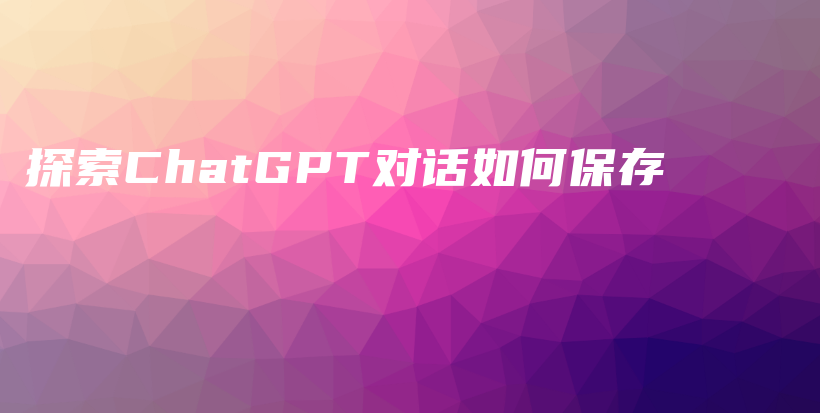 探索ChatGPT对话如何保存插图