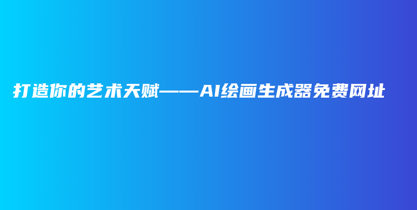 打造你的艺术天赋——AI绘画生成器免费网址插图