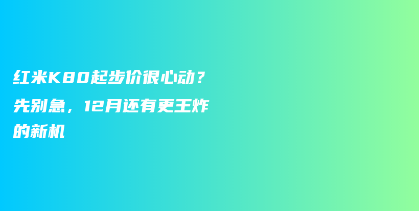 红米K80起步价很心动？先别急，12月还有更王炸的新机插图