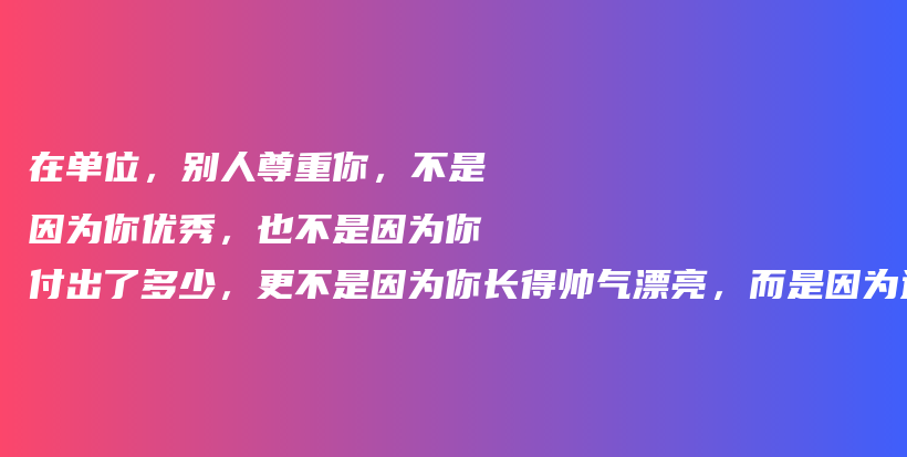 在单位，别人尊重你，不是因为你优秀，也不是因为你付出了多少，更不是因为你长得帅气漂亮，而是因为这4点插图