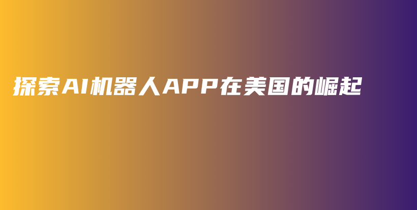 探索AI机器人APP在美国的崛起插图