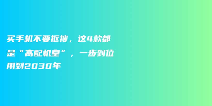 买手机不要抠搜，这4款都是“高配机皇”，一步到位用到2030年插图