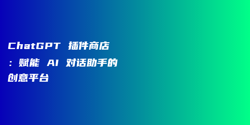 ChatGPT 插件商店：赋能 AI 对话助手的创意平台插图