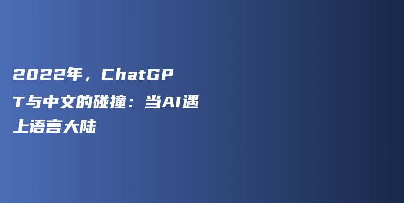 2022年，ChatGPT与中文的碰撞：当AI遇上语言大陆插图